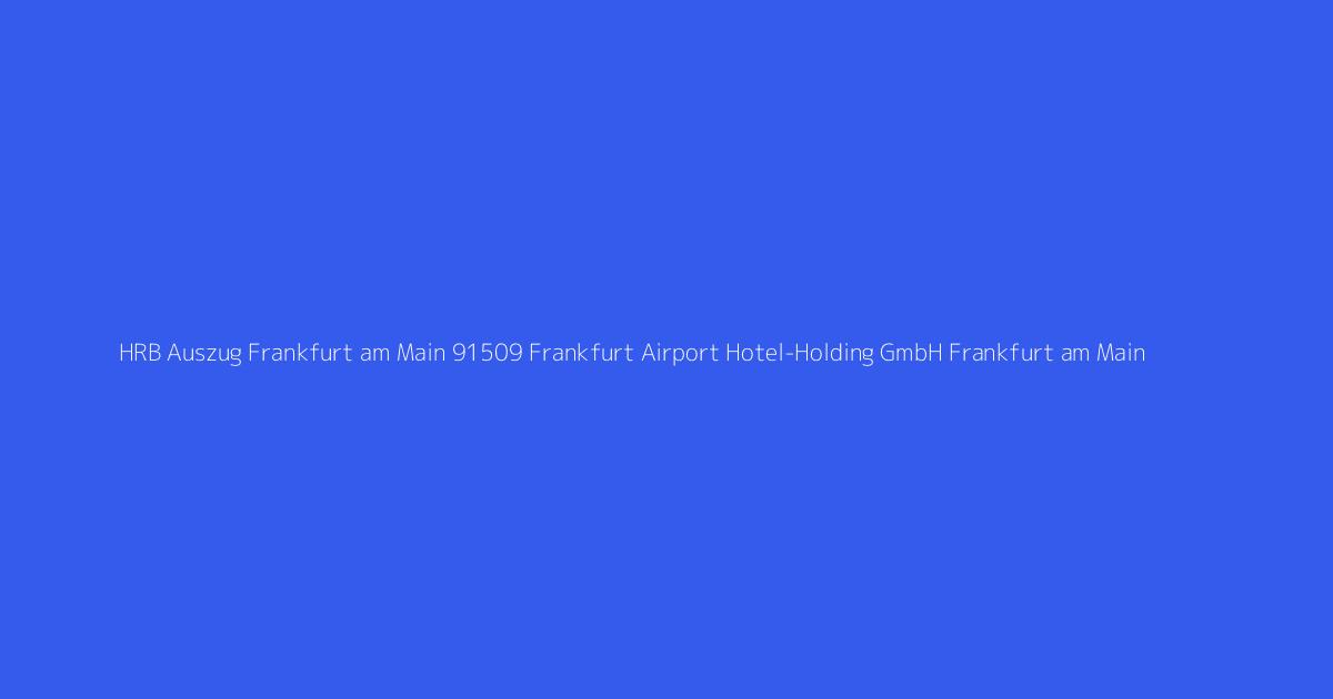 HRB Auszug Frankfurt am Main 91509 Frankfurt Airport Hotel-Holding GmbH Frankfurt am Main